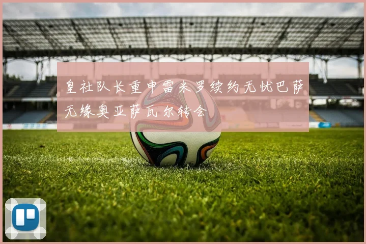 皇社队长重申雷米罗续约无忧巴萨无缘奥亚萨瓦尔转会