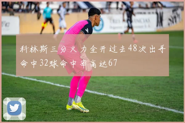 科林斯三分火力全开过去48次出手命中32球命中率高达67