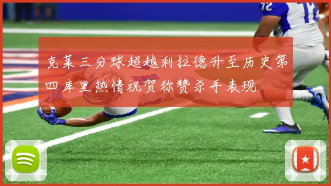 克莱三分球超越利拉德升至历史第四库里热情祝贺称赞杀手表现