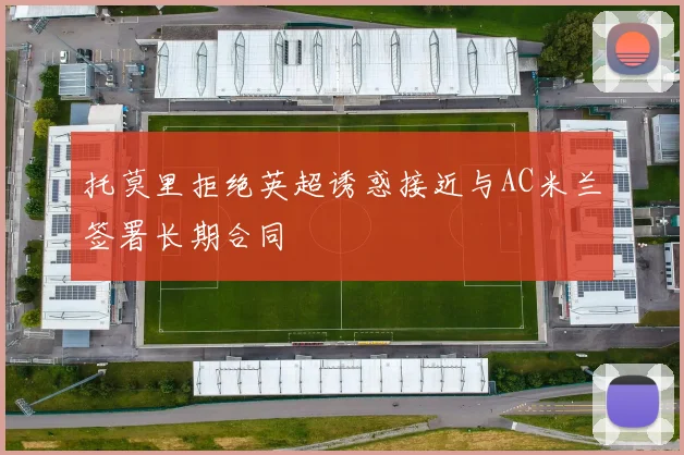托莫里拒绝英超诱惑接近与AC米兰签署长期合同