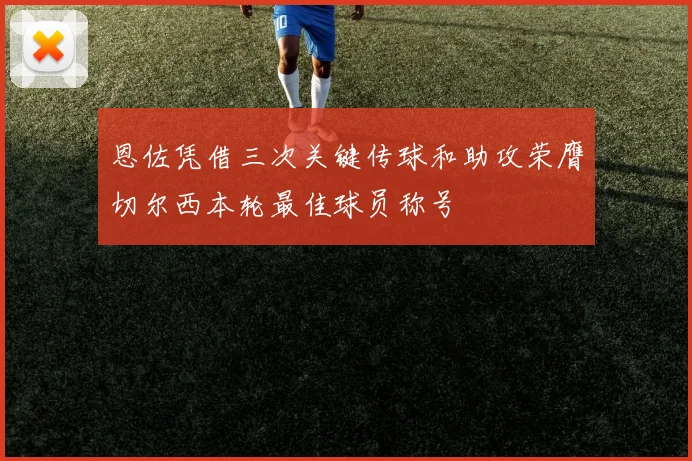 恩佐凭借三次关键传球和助攻荣膺切尔西本轮最佳球员称号